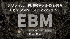 アジャイルに目標設定と計測を行うエビデンスベースドマネジメント
