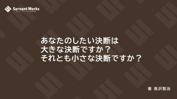 あなたのしたい決断は大きな決断ですか？それとも小さな決断ですか？