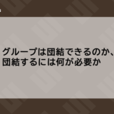 グループは団結できるのか、団結するには何が必要か