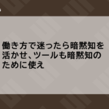 働き方で迷ったら暗黙知を活かせ、ツールも暗黙知のために使え