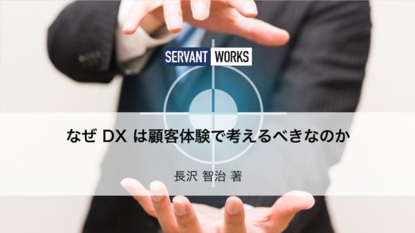 なぜ DX は顧客体験で考えるべきなのか