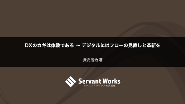 DXのカギは体験である 〜 デジタルにはフローの見直しと革新を